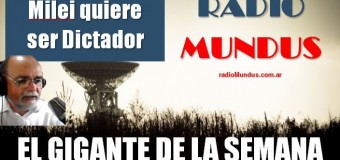 RADIO MUNDUS – El Gigante de la Semana n° 110 |  Milei mandó un paquetazo al Congreso y quiere la suma del poder público.