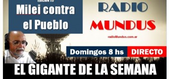 RADIO MUNDUS – El Gigante de la Semana n° 117 |  Milei contra el pueblo.