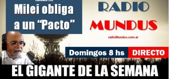 RADIO MUNDUS – El Gigante de la Semana n° 119 |  Milei llama a un Pacto Antinacional