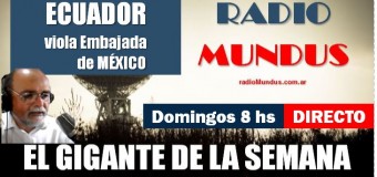 RADIO MUNDUS – DIRECTO – El Gigante de la Semana n° 124 |  Ecuador invade la Embajada de México y rompen relaciones.