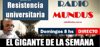 RADIO MUNDUS – DIRECTO – El Gigante de la Semana n° 126 |  Las Universidades Nacionales resisten al régimen