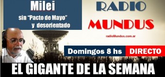 RADIO MUNDUS – DIRECTO – El Gigante de la Semana n° 131 |  Milei sin “Pacto de Mayo”.