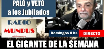 RADIO MUNDUS – DIRECTO – El Gigante de la Semana n° 145 |  Palos y vetos a los jubilados.